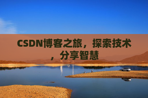 CSDN博客之旅,探索技术,分享智慧 CSDN博客之旅,探索技术,分享智慧
